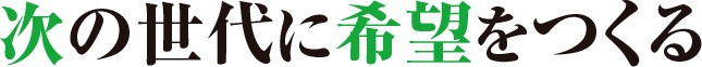 次の世代に希望を作る